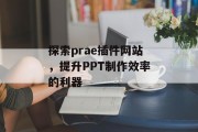 探索prae插件网站,提升PPT制作效率的利器 探索prae插件网站,提升PPT制作效率的利器