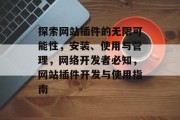 探索网站插件的无限可能性,安装、使用与管理,网络开发者必知,网站插件开发与使用指南 探索网站插件的无限可能性,安装、使用与管理,网络开发者必知,网站插件开发与使用指南