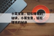 小菜生意,轻松赚钱的秘诀,小菜生意,轻松赚钱的秘诀 小菜生意,轻松赚钱的秘诀,小菜生意,轻松赚钱的秘诀