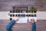 关键词优化,如何正确使用关键词影响网站流量 关键词优化,如何正确使用关键词影响网站流量