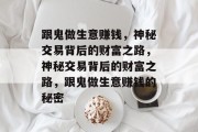 跟鬼做生意赚钱,神秘交易背后的财富之路,神秘交易背后的财富之路,跟鬼做生意赚钱的秘密 跟鬼做生意赚钱,神秘交易背后的财富之路,神秘交易背后的财富之路,跟鬼做生意赚钱的秘密