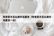 淘宝官方怎么提升流量快（淘宝官方怎么提升流量快一点）