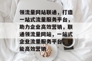 领流量网站联通，打造一站式流量服务平台，助力企业高效营销，联通领流量网站，一站式企业流量服务平台，赋能高效营销