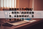 南京哪些工作能赚钱?,南京热门高薪职业推荐,从金融到设计,总有一款适合你 南京哪些工作能赚钱?,南京热门高薪职业推荐,从金融到设计,总有一款适合你