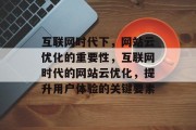 互联网时代下,网站云优化的重要性,互联网时代的网站云优化,提升用户体验的关键要素 互联网时代下,网站云优化的重要性,互联网时代的网站云优化,提升用户体验的关键要素