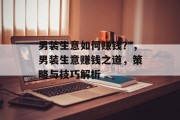 男装生意如何赚钱?,男装生意赚钱之道,策略与技巧解析