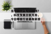 当今做什么可以赚钱？，科技发展日新月异，今日哪些行业最有前景？
