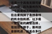 晋州做什么生意赚钱?这是一个具有无限可能的问题,因为晋州作为一个历史悠久的城市,在这里找到了各种各样的机会和机遇。以下是一些可能的商业选择,包括但不限于,晋州创业新机遇,涵盖众多行业与领域的投资指南 晋州做什么生意赚钱?这是一个具有无限可能的问题,因为晋州作为一个历史悠久的城市,在这里找到了各种各样的机会和机遇。以下是一些可能的商业选择,包括但不限于,晋州创业新机遇,涵盖众多行业与领域的投资指南