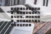 新闻联播头条背后的故事，揭秘国家媒体的力量与担当，揭秘新闻联播，国家媒体的力量与担当背后的故事