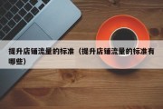 提升店铺流量的标准（提升店铺流量的标准有哪些）