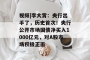 视频|李大霄:央行出手了,历史首次!央行公开市场国债净买入1000亿元,对A股市场积极正面 视频|李大霄:央行出手了,历史首次!央行公开市场国债净买入1000亿元,对A股市场积极正面