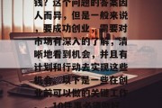 创业之前要做好什么赚钱?这个问题的答案因人而异,但是一般来说,要成功创业,需要对市场有深入的了解,清晰地看到机会,并且有计划和行动去实现这些机会。以下是一些在创业前可以做的关键工作。,10件事必须做好才能创业成功 创业之前要做好什么赚钱?这个问题的答案因人而异,但是一般来说,要成功创业,需要对市场有深入的了解,清晰地看到机会,并且有计划和行动去实现这些机会。以下是一些在创业前可以做的关键工作。,10件事必须做好才能创业成功