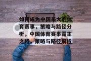 如何成为中国最大的体育赛事，策略与路径分析，中国体育赛事霸主之路，策略与路径解析