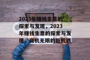 2023年赚钱生意的探索与发现,2023年赚钱生意的探索与发现,商机无限的新机遇 2023年赚钱生意的探索与发现,2023年赚钱生意的探索与发现,商机无限的新机遇