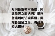 万网备案初审通过，网站能否立即访问？揭秘备案后的访问真相，网站备案通过后，访问真相大揭秘！