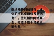 壁纸插件网站推荐,让你的手机桌面焕发新活力!,壁纸插件网站大全,打造个性十足的桌面形象 壁纸插件网站推荐,让你的手机桌面焕发新活力!,壁纸插件网站大全,打造个性十足的桌面形象