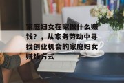 家庭妇女在家做什么赚钱?,从家务劳动中寻找创业机会的家庭妇女赚钱方式 家庭妇女在家做什么赚钱?,从家务劳动中寻找创业机会的家庭妇女赚钱方式