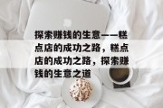 探索赚钱的生意——糕点店的成功之路,糕点店的成功之路,探索赚钱的生意之道 探索赚钱的生意——糕点店的成功之路,糕点店的成功之路,探索赚钱的生意之道