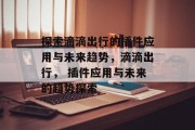 探索滴滴出行的插件应用与未来趋势,滴滴出行, 插件应用与未来的趋势探索 探索滴滴出行的插件应用与未来趋势,滴滴出行, 插件应用与未来的趋势探索