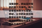 深度剖析,网站监控报表的第三方插件,助力企业实现数字化运营,揭秘,让您的企业迈向数字化运营之路——深度剖析网站监控报表的第三方插件分析 深度剖析,网站监控报表的第三方插件,助力企业实现数字化运营,揭秘,让您的企业迈向数字化运营之路——深度剖析网站监控报表的第三方插件分析