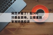突然不爱了!超300只基金离场,公募重新审视转债投资 突然不爱了!超300只基金离场,公募重新审视转债投资