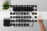揭秘移动刷流量的网站，如何高效利用网络资源提升内容曝光，揭秘高效网络资源利用，移动刷流量网站揭秘与内容曝光提升策略