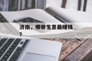 济南,哪些生意最赚钱? 济南,哪些生意最赚钱?