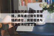房东如何通过做生意赚钱,房东通过做生意赚钱的途径,房屋租赁与增值服务经营之道 房东如何通过做生意赚钱,房东通过做生意赚钱的途径,房屋租赁与增值服务经营之道