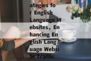 Maximizing Website Traffic:Strategies for English Language Websites，Enhancing English Language Website Traffic: Proven Strategies Unveiled