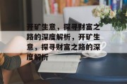开矿生意,探寻财富之路的深度解析,开矿生意,探寻财富之路的深度解析 开矿生意,探寻财富之路的深度解析,开矿生意,探寻财富之路的深度解析