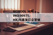 MONGOL MINING(00975.HK)与嘉友订立营销协议 MONGOL MINING(00975.HK)与嘉友订立营销协议