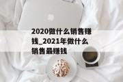 2020做什么销售赚钱_2021年做什么销售最赚钱