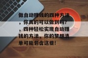做自动赚钱的四种方法,你真的可以做到吗?,四种轻松实现自动赚钱的方法,你的梦想清单可能包含这些! 做自动赚钱的四种方法,你真的可以做到吗?,四种轻松实现自动赚钱的方法,你的梦想清单可能包含这些!