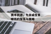 携手共进,为亲戚生意赚钱的智慧与策略 携手共进,为亲戚生意赚钱的智慧与策略