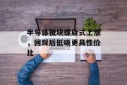 半导体板块螺旋式上涨,回踩后低吸更具性价比 半导体板块螺旋式上涨,回踩后低吸更具性价比