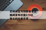 巴林将在与特朗普会谈期间宣布价值170亿美元的对美交易