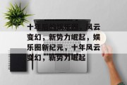 十年后的娱乐圈，风云变幻，新势力崛起，娱乐圈新纪元，十年风云变幻，新势力崛起