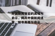 外国新闻背后的真相与启示，揭开外国新闻迷雾，探寻真相与启示