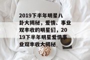 2019下半年明星八卦大揭秘，爱情、事业双丰收的明星们，2019下半年明星爱情事业双丰收大揭秘