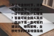 在这个金秋时节,许多人都会思考一个问题——这个期间做什么赚钱?答案可能会因人而异,但以下是一些可能的建议。,赚钱策略,金秋时节的财富增值指南 在这个金秋时节,许多人都会思考一个问题——这个期间做什么赚钱?答案可能会因人而异,但以下是一些可能的建议。,赚钱策略,金秋时节的财富增值指南