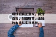 赚钱的真正意义,提升自我,创造财富,金钱的本质与实现路径