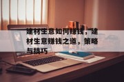 建材生意如何赚钱,建材生意赚钱之道,策略与技巧 建材生意如何赚钱,建材生意赚钱之道,策略与技巧