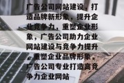 广告公司网站建设，打造品牌新形象，提升企业竞争力，重塑企业形象，广告公司助力企业网站建设与竞争力提升，重塑企业品牌形象，广告公司专业打造高竞争力企业网站