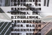 在现代社会中,上班族的收入来源已经多元化,除了工资之外,还有很多其他的副业可以赚取额外的收入。然而,在工作日的上班时间,大多数人都会忙于应对工作任务,那么在上班期间应该如何去做才能赚钱呢?,如何在职场赚钱,兼职与副业之法 在现代社会中,上班族的收入来源已经多元化,除了工资之外,还有很多其他的副业可以赚取额外的收入。然而,在工作日的上班时间,大多数人都会忙于应对工作任务,那么在上班期间应该如何去做才能赚钱呢?,如何在职场赚钱,兼职与副业之法
