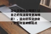 渝北区做什么赚钱?让自己的生活变得更加精彩!,渝北区投资创业,迈向财富的新起点 渝北区做什么赚钱?让自己的生活变得更加精彩!,渝北区投资创业,迈向财富的新起点