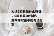 大话2家具做什么赚钱,5款家具DIY制作游戏赚取金币的方法分享 大话2家具做什么赚钱,5款家具DIY制作游戏赚取金币的方法分享
