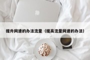 提升网速的办法流量（提高流量网速的办法）