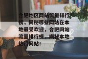合肥地区网站流量排行榜，揭秘哪些网站在本地最受欢迎，合肥网站流量排行榜，揭秘本地热门网站！