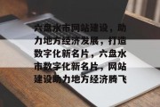 六盘水市网站建设,助力地方经济发展,打造数字化新名片,六盘水市数字化新名片,网站建设助力地方经济腾飞 六盘水市网站建设,助力地方经济发展,打造数字化新名片,六盘水市数字化新名片,网站建设助力地方经济腾飞