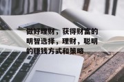 做好理财,获得财富的明智选择,理财,聪明的赚钱方式和策略 做好理财,获得财富的明智选择,理财,聪明的赚钱方式和策略